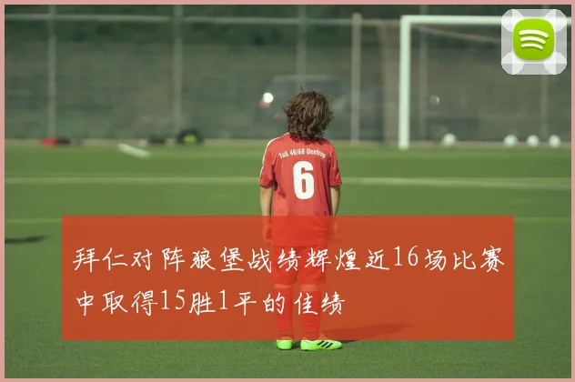 拜仁对阵狼堡战绩辉煌近16场比赛中取得15胜1平的佳绩