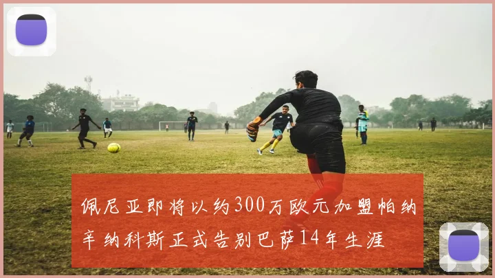 佩尼亚即将以约300万欧元加盟帕纳辛纳科斯正式告别巴萨14年生涯