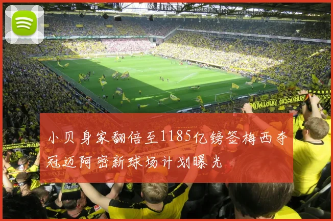 小贝身家翻倍至1185亿镑签梅西夺冠迈阿密新球场计划曝光