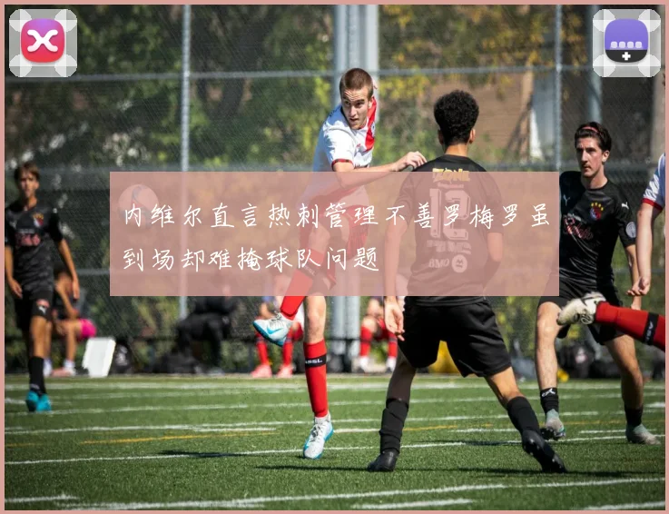 内维尔直言热刺管理不善罗梅罗虽到场却难掩球队问题