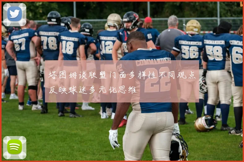 塔图姆谈联盟门面多样性不同观点反映球迷多元化思维
