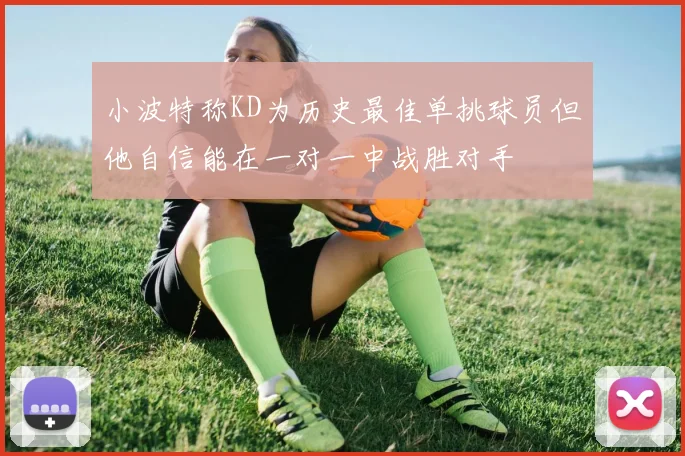 小波特称KD为历史最佳单挑球员但他自信能在一对一中战胜对手