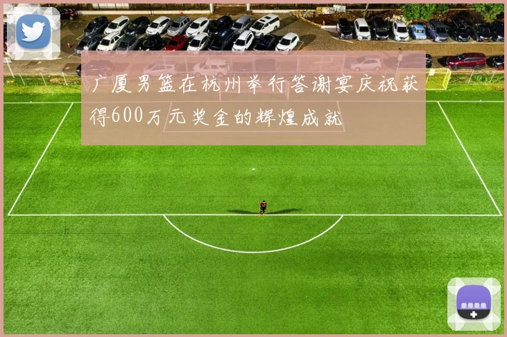 广厦男篮在杭州举行答谢宴庆祝获得600万元奖金的辉煌成就